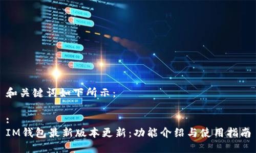 和关键词如下所示:
:
IM钱包最新版本更新:功能介绍与使用指南