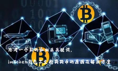 思考一个新的和相关关键词。
imToken钱包不支持狗狗币的原因及解决方案