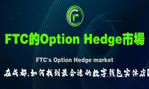  在成都，如何找到最合适的数字钱包实体店？
