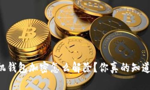 手机钱包加密怎么解除？你真的知道吗？
