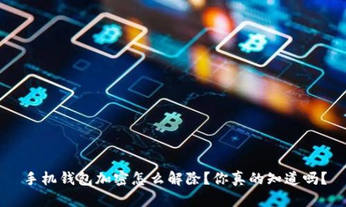 手机钱包加密怎么解除？你真的知道吗？
