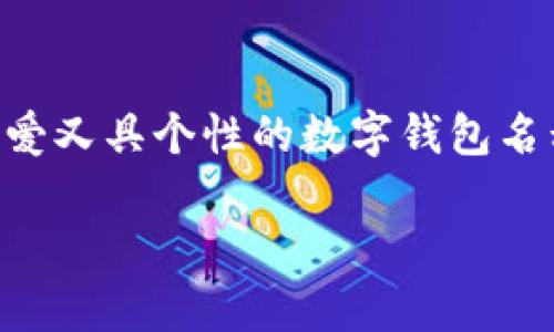 数字钱包名字女生可爱是一个充满创意和趣味的话题，现在越来越多的人使用数字钱包来进行日常支付和管理财务。尤其是女性用户，往往喜欢那些既可爱又具个性的数字钱包名称。那么，怎样才能为我们的数字钱包起一个既能展现女性特色又充满可爱的名字呢？接下来，我们将探讨一些可爱数字钱包名字的创意，帮助你找到灵感。

数字钱包的可爱名字，如何让你的钱包更具个性？