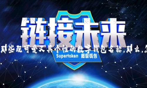 数字钱包名字女生可爱是一个充满创意和趣味的话题，现在越来越多的人使用数字钱包来进行日常支付和管理财务。尤其是女性用户，往往喜欢那些既可爱又具个性的数字钱包名称。那么，怎样才能为我们的数字钱包起一个既能展现女性特色又充满可爱的名字呢？接下来，我们将探讨一些可爱数字钱包名字的创意，帮助你找到灵感。

数字钱包的可爱名字，如何让你的钱包更具个性？