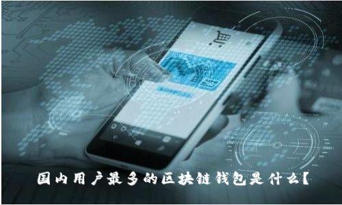 国内用户最多的区块链钱包是什么？