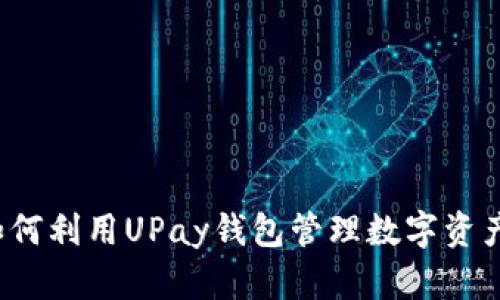 如何利用UPay钱包管理数字资产?