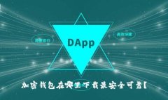 加密钱包在哪里下载最安全可靠？