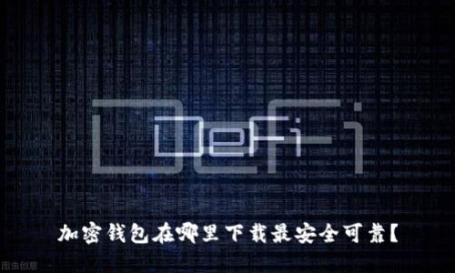 加密钱包在哪里下载最安全可靠？