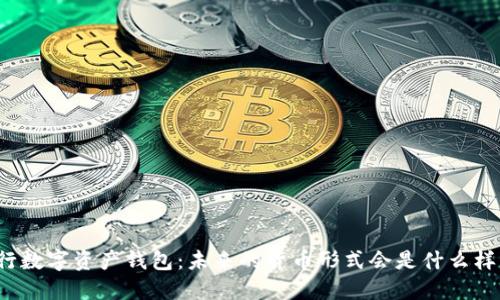 央行数字资产钱包:未来的货币形式会是什么样子?