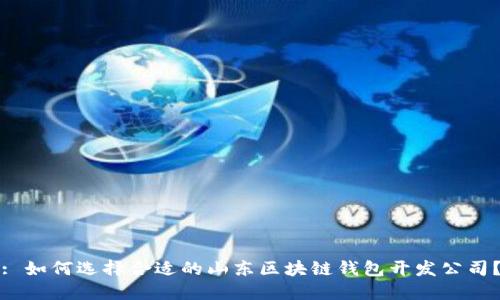 : 如何选择合适的山东区块链钱包开发公司？