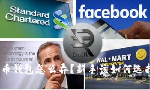 : 加密货币钱包怎么弄？新手该如何选择和使用？