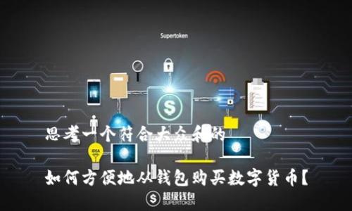 思考一个符合大众和的

如何方便地从钱包购买数字货币？