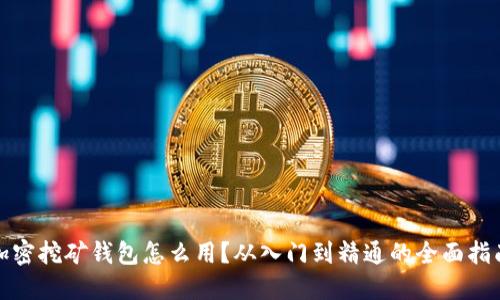 加密挖矿钱包怎么用？从入门到精通的全面指南