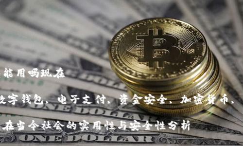 数字钱包能用吗现在

关键词：数字钱包, 电子支付, 资金安全, 加密货币, 移动支付

数字钱包在当今社会的实用性与安全性分析