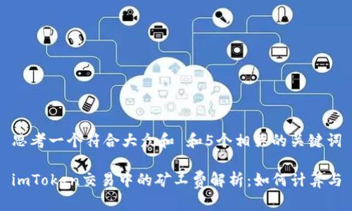 思考一个符合大众和 和5个相关的关键词

imToken交易中的矿工费解析：如何计算与
