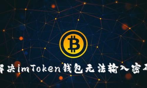 : 如何解决imToken钱包无法输入密码的问题