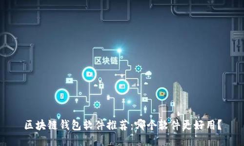 区块链钱包软件推荐：哪个软件更好用？