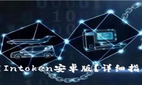 : 如何下载和使用Intoken安卓版？详细指南与常见问题解答