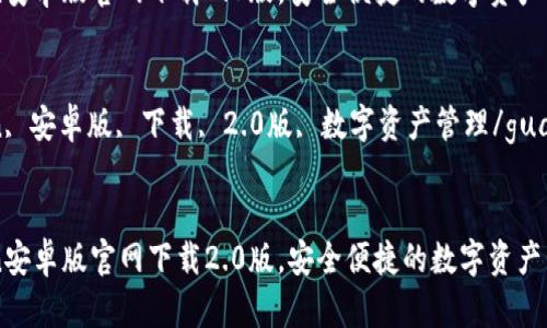 思考一个符合大众和:   
imToken安卓版官网下载2.0版，安全便捷的数字资产管理工具

关键词:   
imToken, 安卓版, 下载, 2.0版, 数字资产管理/guanjianci

:   
imToken安卓版官网下载2.0版，安全便捷的数字资产管理工具
