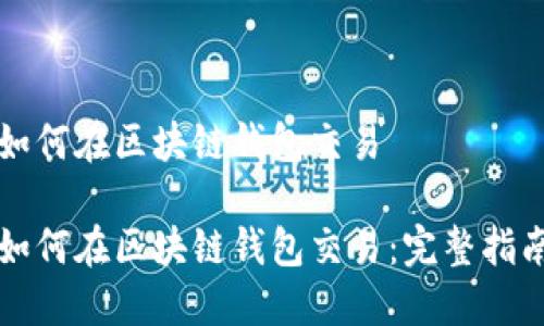 如何在区块链钱包交易
如何在区块链钱包交易:完整指南