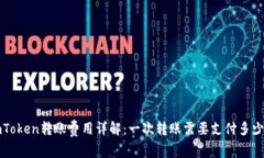  imToken转账费用详解：一次转账需要支付多少钱？