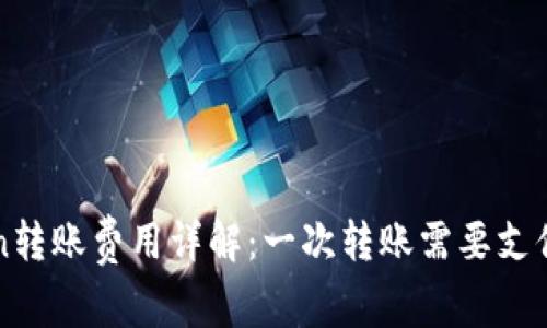  imToken转账费用详解：一次转账需要支付多少钱？