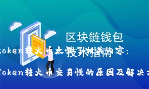 imtoken转火币太慢了相关内容：

imToken转火币交易慢的原因及解决方案