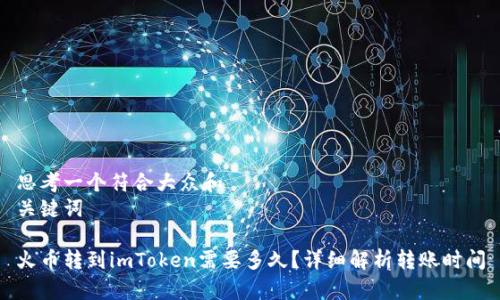 思考一个符合大众和  
关键词  

火币转到imToken需要多久？详细解析转账时间