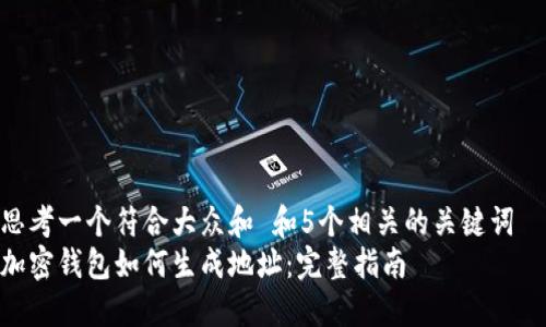 思考一个符合大众和 和5个相关的关键词
加密钱包如何生成地址:完整指南