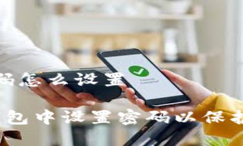 手机钱包加密码怎么设置

 如何在手机钱包中设置密码以保护您的资金安全