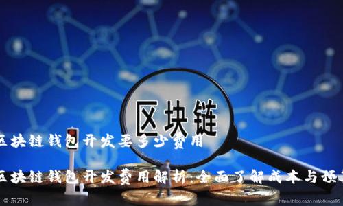 区块链钱包开发要多少费用
区块链钱包开发费用解析:全面了解成本与预算
