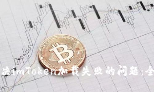 如何解决imToken加载失败的问题：全面指南