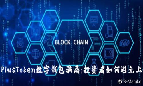 : 揭秘PlusToken数字钱包骗局：投资者如何避免上当受骗