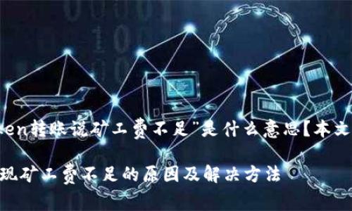 想要了解“imtoken转账说矿工费不足”是什么意思？本文将为你详细解读

imtoken转账出现矿工费不足的原因及解决方法