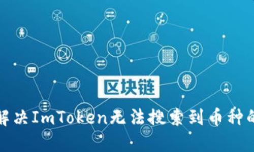 如何解决ImToken无法搜索到币种的问题