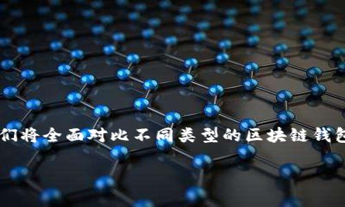 区块链钱包对比是一个非常重要的话题，因为随着数字货币的普及，越来越多的人开始接触和使用区块链技术。在这篇文章中，我们将全面对比不同类型的区块链钱包，包括热钱包、冷钱包、软件钱包、硬件钱包等，帮助用户选择适合自己的钱包。同时，我们也会考虑，使这篇文章更容易被大众找到。

区块链钱包对比：选择最适合你的数字资产存储方法