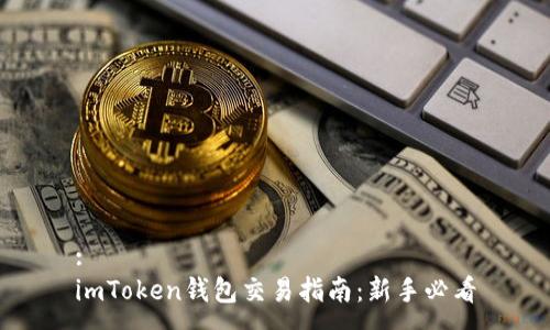:  
imToken钱包交易指南：新手必看