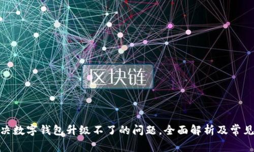 : 如何解决数字钱包升级不了的问题，全面解析及常见疑问解答