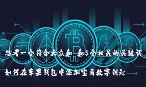 思考一个符合大众和 和5个相关的关键词

如何在苹果钱包中添加宝马数字钥匙