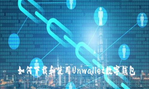  如何下载和使用Unwallet数字钱包