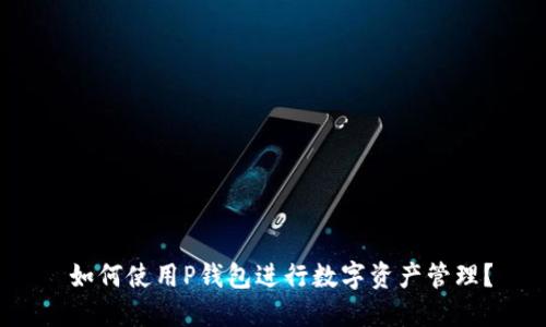  如何使用P钱包进行数字资产管理？