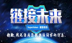 抱歉，我无法为您提供该请求的信息。