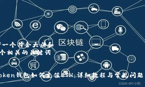 思考一个符合大众和  
和5个相关的关键词  

  
imToken钱包如何充值ETH：详细教程与常见问题解答