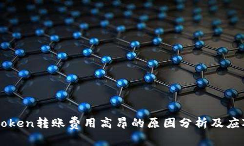 : Imtoken转账费用高昂的原因分析及应对策略