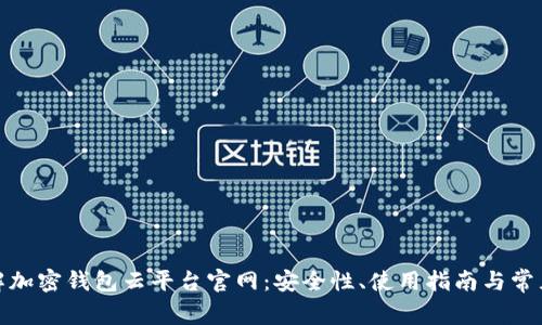: 了解加密钱包云平台官网：安全性、使用指南与常见问题