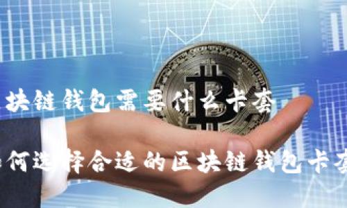 区块链钱包需要什么卡套

如何选择合适的区块链钱包卡套？