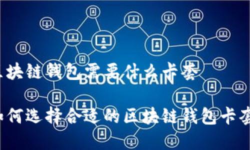 区块链钱包需要什么卡套

如何选择合适的区块链钱包卡套？