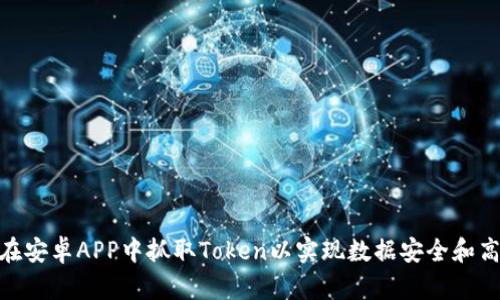 : 如何在安卓APP中抓取Token以实现数据安全和高效通信