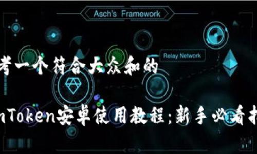 思考一个符合大众和的

 imToken安卓使用教程：新手必看指南