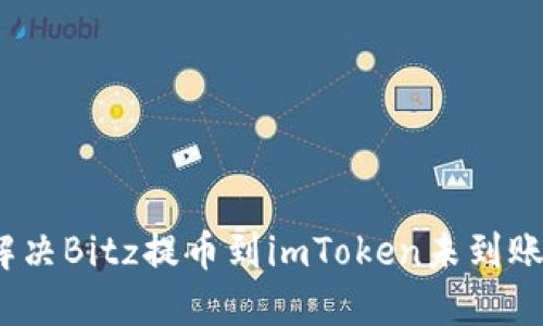 : 如何解决Bitz提币到imToken未到账的问题？