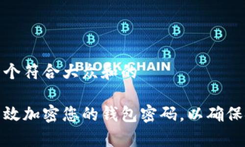 思考一个符合大众和的

如何有效加密您的钱包密码，以确保安全性